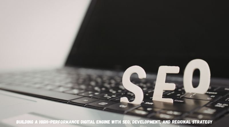 Building a High-Performance Digital Engine with SEO, Development, and Regional Strategy